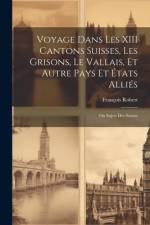 Voyage Dans Les XIII Cantons Suisses, Les Grisons, Le Vallais, Et Autre Pays Et États Alliés; Ou Sujets Des Suisses af FranÃ§ois Robert