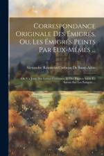 Correspondance Originale Des Émigrés, Ou, Les Émigrés Peints Par Eux-Mêmes ... af Alexandre Rousselin C de Saint-Albin