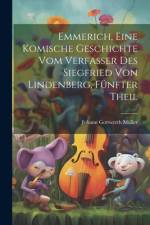Emmerich, eine komische Geschichte vom Verfasser des Siegfried von Lindenberg, Fünfter Theil af Johann Gottwerth MÃ¼ller