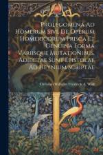 Prolegomena Ad Homerum Sive De Operum Homericorum Prisca Et Genuina Forma Variisque Mutationibus. Adiectae Sunt Epistolae Ad Heynium Scriptae af Christian Wilhelm Friedrich Wolf