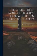 The Church of St. James. the Primitive Hebrew Christian Church of Jerusalem; Its History, Character, and Constitution af James Boardman Cartwright
