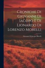 Croniche Di Giovanni Di Iacopo E Di Lionardo Di Lorenzo Morelli af Giovanni Di Jacopo Morelli