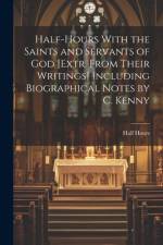 Half-Hours With the Saints and Servants of God [Extr. From Their Writings] Including Biographical Notes by C. Kenny af Half Hours