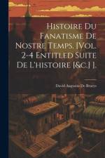 Histoire Du Fanatisme De Nostre Temps. [Vol. 2-4 Entitled Suite De L'histoire [&c.] ]. af David Augustin De Brueys