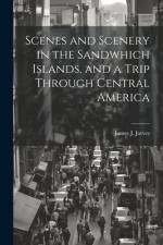 Scenes and Scenery in the Sandwhich Islands, and a Trip Through Central America af James J Jarves