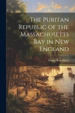 The Puritan Republic of the Massachusetts Bay in New England af Daniel Wait Howe