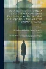 De La Prostitution Dans La Ville De Paris, Considérée Sous La Rapport De L'hygiène Publique, De La Morale Et De L'administration af Alexandre-Jean-Bapti Parent-DuchÃ¢telet
