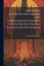 Ueber Den Liturgischen Ausbau Des Gemeindegottesdienstes in Der Deutschen Evangelischen Kirche af Ludwig Schoeberlein
