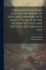 The Martyrs of Spain and the Liberators of Holland, Memoirs of D. and C. Cazalla, by the Author of 'tales and Sketches of Christian Life' af Elizabeth Charles