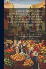 Dialogues Nouveaux En Espagnol Et François Avec Beaucoup De Proverbes, & Des Explications De Plusieurs Façons De Parler, Propres Á La Langue Espagnole; La Construction De L'univers, Les Principaux Termes Des Arts & Des Sciences, Avec Une Nomenclatur... af Francisco Sobrino