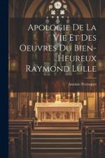 Apologie De La Vie Et Des Oeuvres Du Bien-Heureux Raymond Lulle af Antoine Perroquet