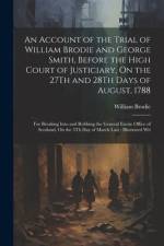 An Account of the Trial of William Brodie and George Smith, Before the High Court of Justiciary, On the 27Th and 28Th Days of August, 1788 af William Brodie