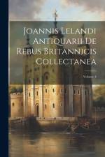 Joannis Lelandi Antiquarii De Rebus Britannicis Collectanea; Volume 4