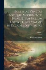 Ecclesiae Venetae Antiquis Monumentis Nunc Etiam Primum Editis Illustratae Ac in Decades Distributae; Volume 3 af Flaminio Cornaro
