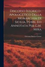 Discorso Istorico-Apologetico Della Monarchia Di Sicilia, Pubbl. Ed Annotata Per G.M. Mira af Giovanni Battista Caruso