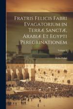 Fratris Felicis Fabri Evagatorium in Terræ Sanctæ, Arabiæ Et Egypti Peregrinationem; Volume 2 af Felix Fabri