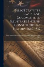Select Statutes, Cases, and Documents to Illustrate English Constitutional History, 1660-1832