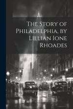 The Story of Philadelphia, by Lillian Ione Rhoades