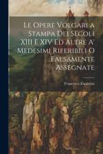 Le Opere Volgari a Stampa Dei Secoli XIII E XIV Ed Altre A' Medesimi Riferibili O Falsamente Assegnate af Francesco Zambrini
