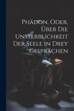Phädon, Oder, Über Die Unsterblichkeit Der Seele in Drey Gesprächen