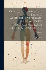 Clinique Chirurgicale Exercée Particulièrement Dans Les Camps Et Les Hopitaux Militaires Depuis 1792 Jusqu'en 1829; Volume 3 af D J Larrey