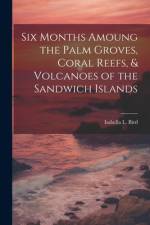 Six Months Amoung the Palm Groves, Coral Reefs, & Volcanoes of the Sandwich Islands af Isabella L Bird
