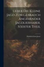 Ueber Die Kleine Jagd Zum Gebrauch Angehender Jagdliebhaber, Vierter Theil af Friedrich Ernst Jester