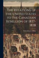 The Relations of the United States to the Canadian Rebellion of 1837-1838 af Orrin Edward Tiffany