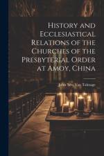History and Ecclesiastical Relations of the Churches of the Presbyterial Order at Amoy, China af John Nest Van Talmage