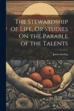 The Stewardship of Life, Or Studies On the Parable of the Talents af James Stirling
