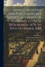 Moneys Received and Paid for Secret Service of Charles Ii. and James Ll. From 30Th March, 1679, to 25Th December, 1688 af John Yonge Akerman