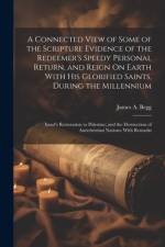 A Connected View of Some of the Scripture Evidence of the Redeemer's Speedy Personal Return, and Reign On Earth With His Glorified Saints, During the Millennium af James A Begg