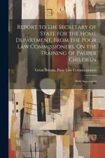 Report to the Secretary of State for the Home Department, From the Poor Law Commissioners, On the Training of Pauper Children af Great Britain Poor Law Commissioners