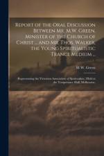 Report of the Oral Discussion Between Mr. M.W. Green, Minister of the Church of Christ ... and Mr. Thos. Walker, the Young Spiritualistic Trance Medium ... af M W Green