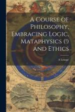 A Course of Philosophy, Embracing Logic, Mataphysics (!) and Ethics af A Louage