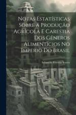 Notas Estatísticas Sobre a Produção Agrícola E Carestia Dos Gêneros Alimentícios No Imperio Do Brasil af SebastiÃ£o Ferreira Soares