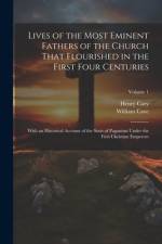 Lives of the Most Eminent Fathers of the Church That Flourished in the First Four Centuries af William Cave