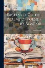 Excelsior, Or, the Realms of Poesie / by Alastor af James Orton