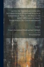Actes Du Troisième Congrès International D'anthropologie Criminelle Tenu À Bruxelles En Août 1892 Sous Le Haut Patronage Du Gouvernement