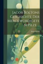 Jacob Boltons Geschichte der merckwürdigeten Pilze ... af James Bolton