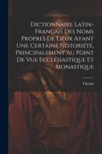 Dictionnaire Latin-Français Des Noms Propres De Lieux Ayant Une Certaine Notoriété, Principalement Au Point De Vue Ecclésiastique Et Monastique