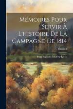 Mémoires Pour Servir À L'histoire De La Campagne De 1814; Volume 1 af Jean Baptiste FrÃ©dÃ©ric Koch