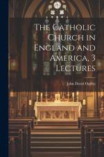The Catholic Church in England and America, 3 Lectures af John David Ogilby