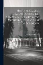 Histoire De Mgr D'aviau Du Bois-De-Sanzay, Successivement Archevêque De Vienne Et De Bordeaux; Volume 1 af Jean Baptiste Lyonnet