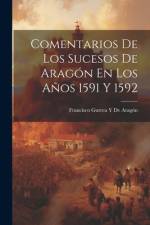 Comentarios De Los Sucesos De Aragón En Los Años 1591 Y 1592 af Francisco Gurrea Y de AragÃ³n