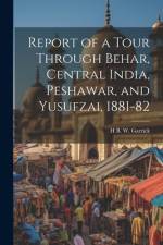 Report of a Tour Through Behar, Central India, Peshawar, and Yusufzai, 1881-82 af H B W Garrick