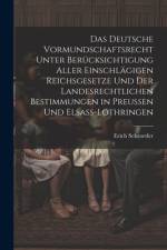 Das Deutsche Vormundschaftsrecht Unter Berücksichtigung Aller Einschlägigen Reichsgesetze Und Der Landesrechtlichen Bestimmungen in Preussen Und Elsass-Lothringen af Erich Schroeder