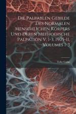Die Palpablen Gebilde Des Normalen Menschlichen Körpers Und Deren Methodische Palpation V. 1-3, 1905-11, Volumes 1-3 af Toby Cohn