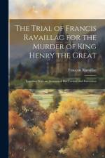 The Trial of Francis Ravaillac for the Murder of King Henry the Great af FranÃ§ois Ravaillac