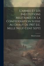 L'armee Et Les Institutions Militaires De La Confederation Suisse Au Debut De 1907 [I.E. Mille Neuf Cent Sept] af Henri Lemant
